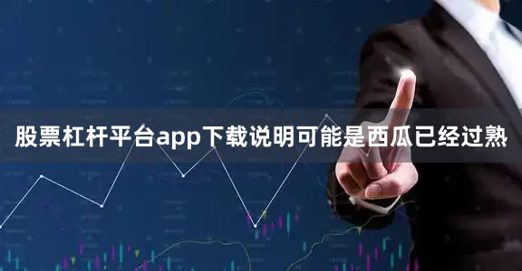 股票杠杆平台app下载说明可能是西瓜已经过熟
