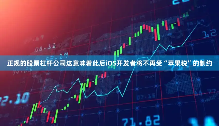 正规的股票杠杆公司这意味着此后iOS开发者将不再受“苹果税”的制约