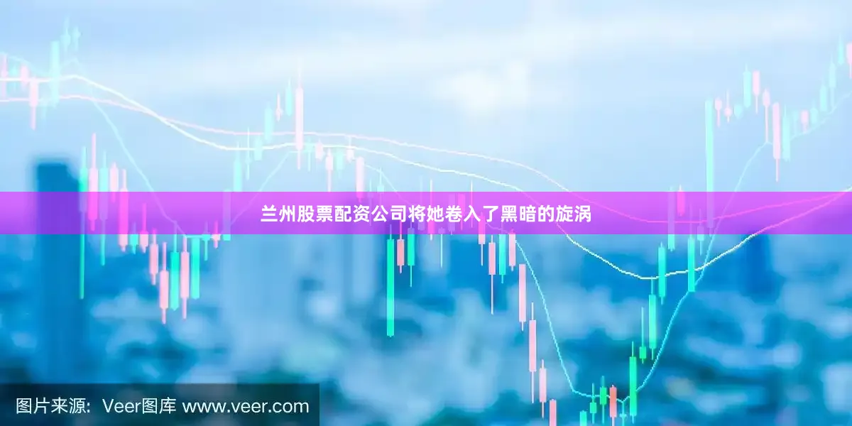 兰州股票配资公司将她卷入了黑暗的旋涡