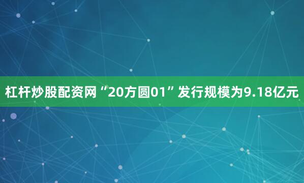 杠杆炒股配资网　　“20方圆01”发行规模为9.18亿元