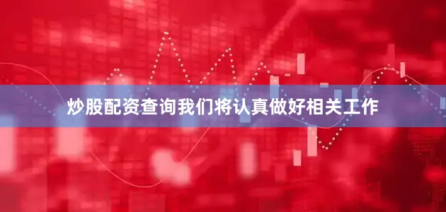 炒股配资查询我们将认真做好相关工作