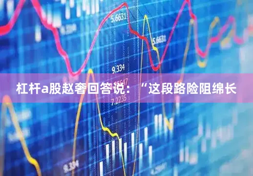 杠杆a股赵奢回答说：“这段路险阻绵长