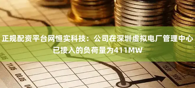 正规配资平台网恒实科技：公司在深圳虚拟电厂管理中心已接入的负荷量为411MW