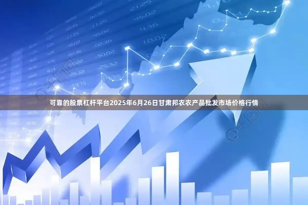 可靠的股票杠杆平台2025年6月26日甘肃邦农农产品批发市场价格行情