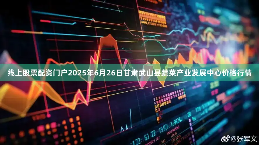 线上股票配资门户2025年6月26日甘肃武山县蔬菜产业发展中心价格行情