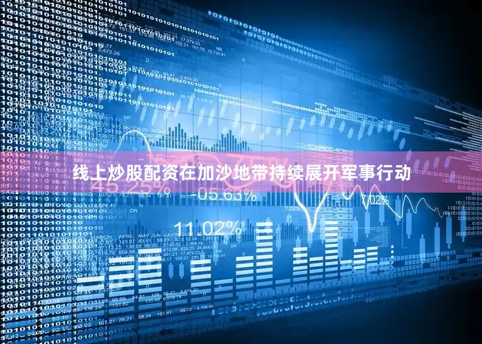 线上炒股配资在加沙地带持续展开军事行动