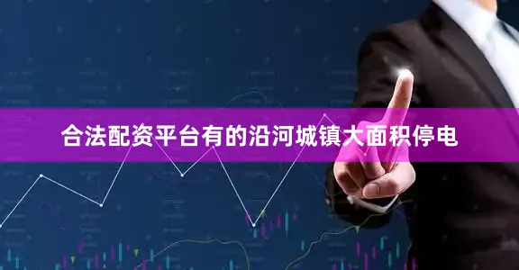 合法配资平台有的沿河城镇大面积停电