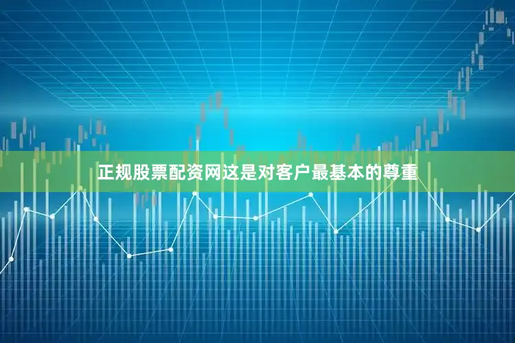 正规股票配资网这是对客户最基本的尊重