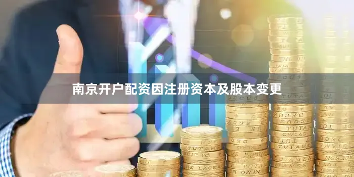 南京开户配资因注册资本及股本变更