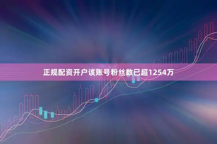 正规配资开户该账号粉丝数已超1254万