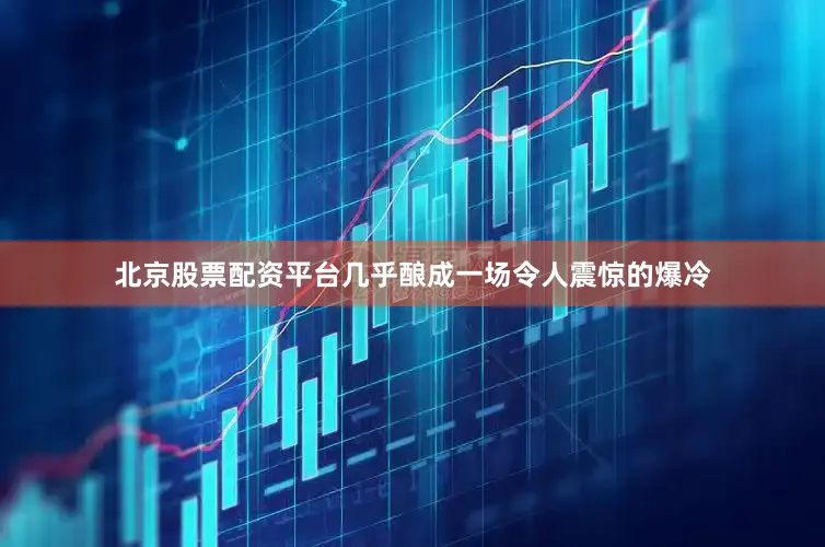 北京股票配资平台几乎酿成一场令人震惊的爆冷