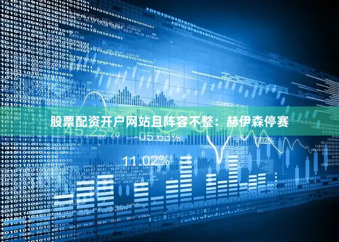 股票配资开户网站且阵容不整：赫伊森停赛