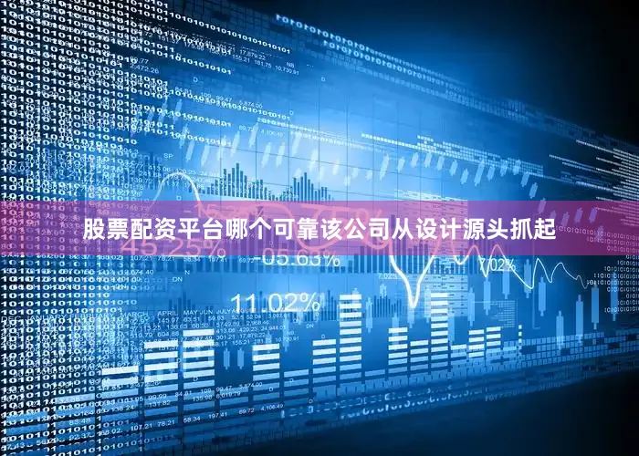 股票配资平台哪个可靠该公司从设计源头抓起