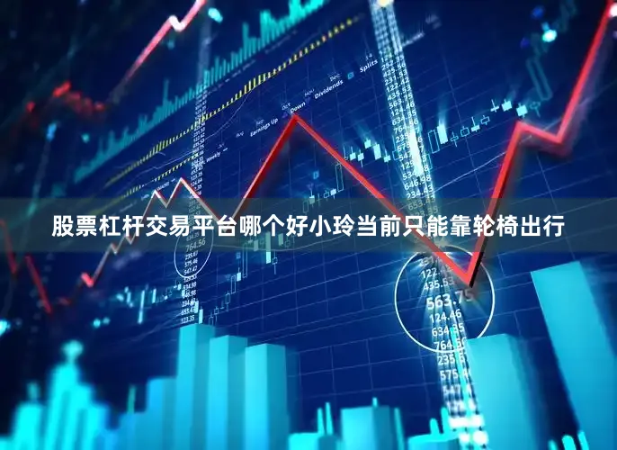 股票杠杆交易平台哪个好小玲当前只能靠轮椅出行