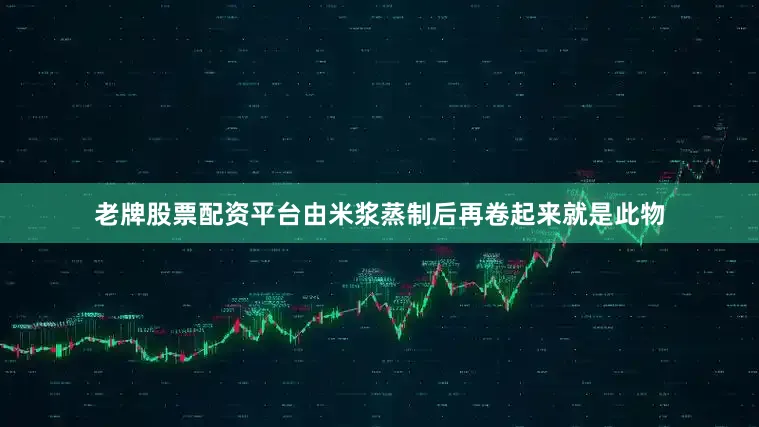 老牌股票配资平台由米浆蒸制后再卷起来就是此物