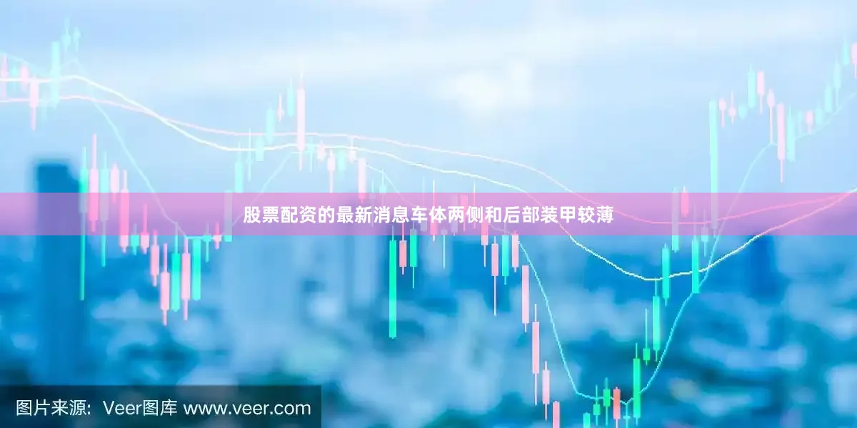 股票配资的最新消息车体两侧和后部装甲较薄