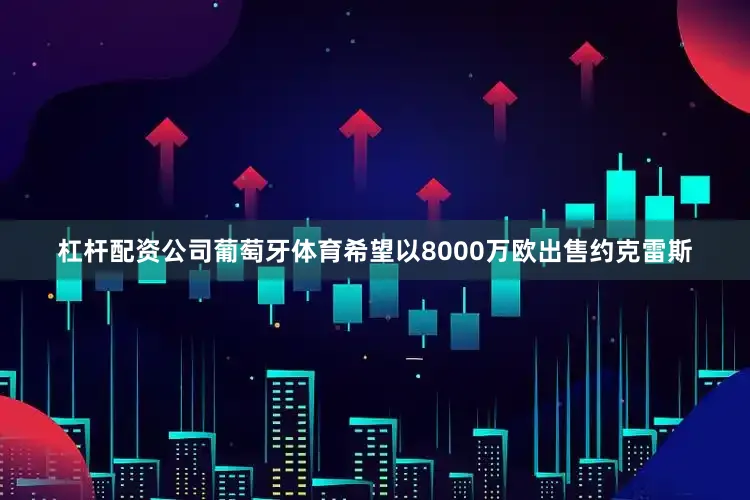 杠杆配资公司葡萄牙体育希望以8000万欧出售约克雷斯