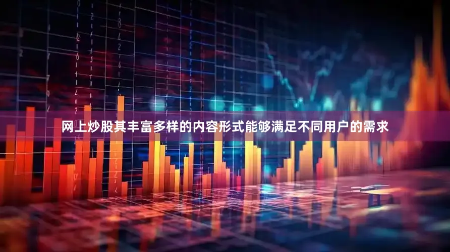 网上炒股其丰富多样的内容形式能够满足不同用户的需求