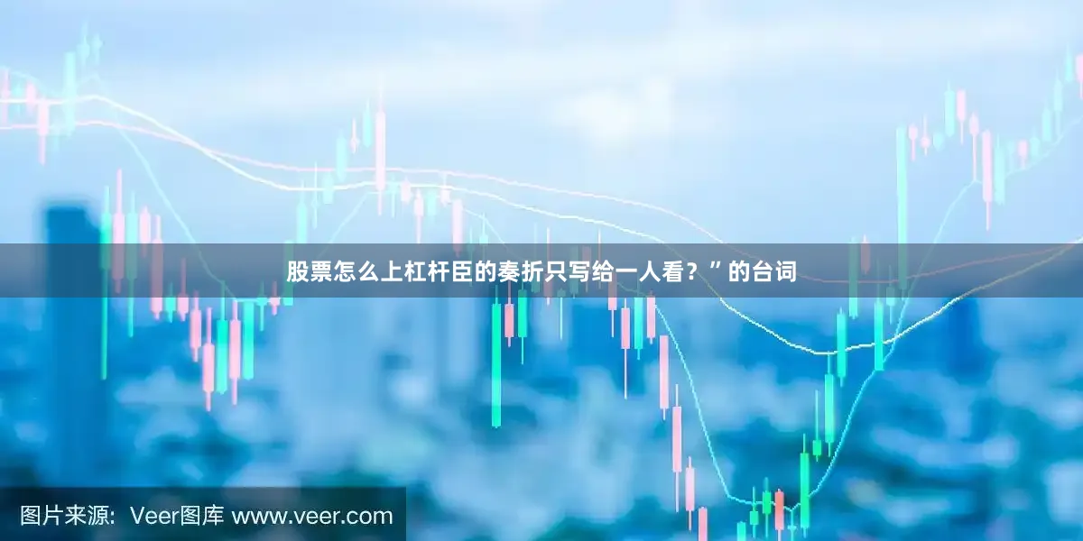 股票怎么上杠杆臣的奏折只写给一人看？”的台词