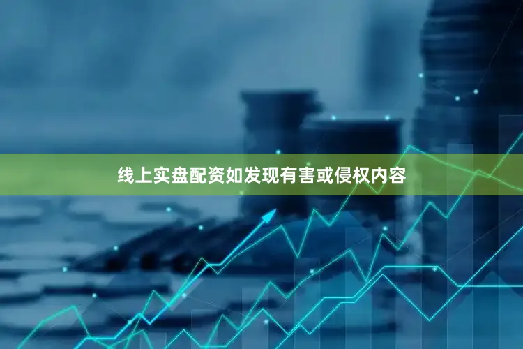 线上实盘配资如发现有害或侵权内容