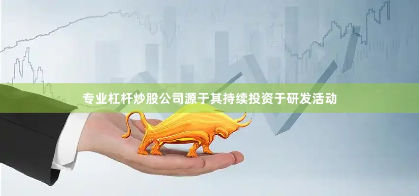 专业杠杆炒股公司源于其持续投资于研发活动