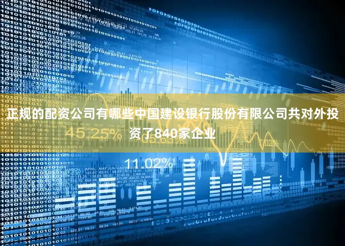 正规的配资公司有哪些中国建设银行股份有限公司共对外投资了840家企业
