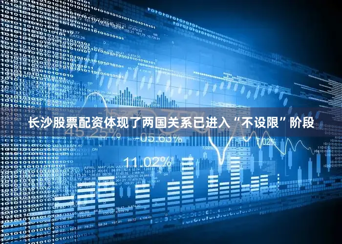 长沙股票配资体现了两国关系已进入“不设限”阶段